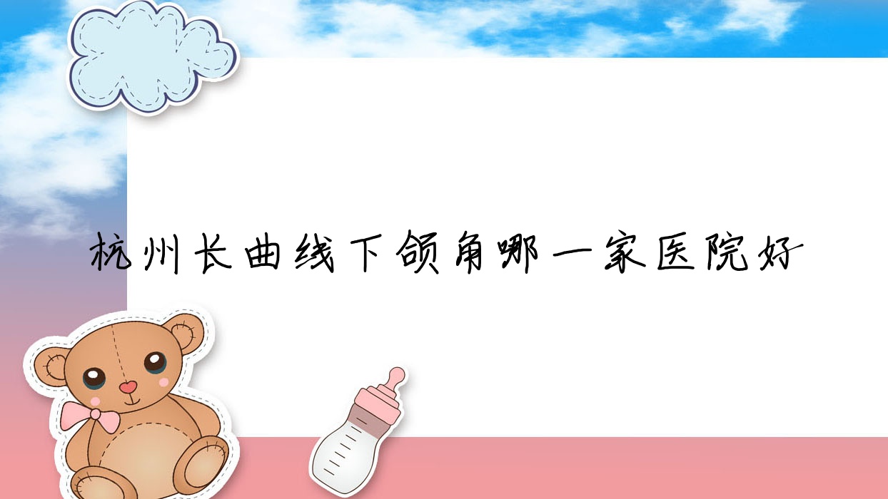 杭州長(zhǎng)曲線下頜角哪一家醫(yī)院好？整形醫(yī)院、口碑測(cè)評(píng)價(jià)格收費(fèi)表一覽！