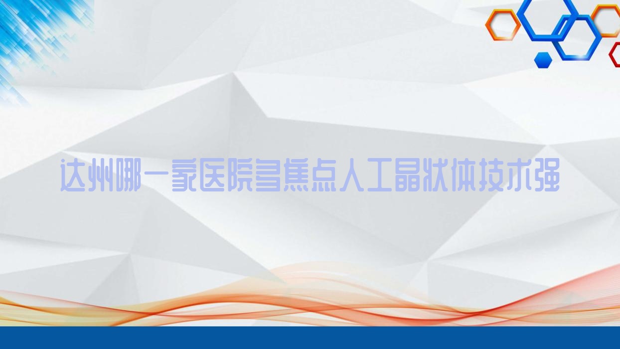 達(dá)州哪一家醫(yī)院多焦點(diǎn)人工晶狀體技術(shù)強(qiáng)？特選十家超人氣醫(yī)院,附醫(yī)院詳解