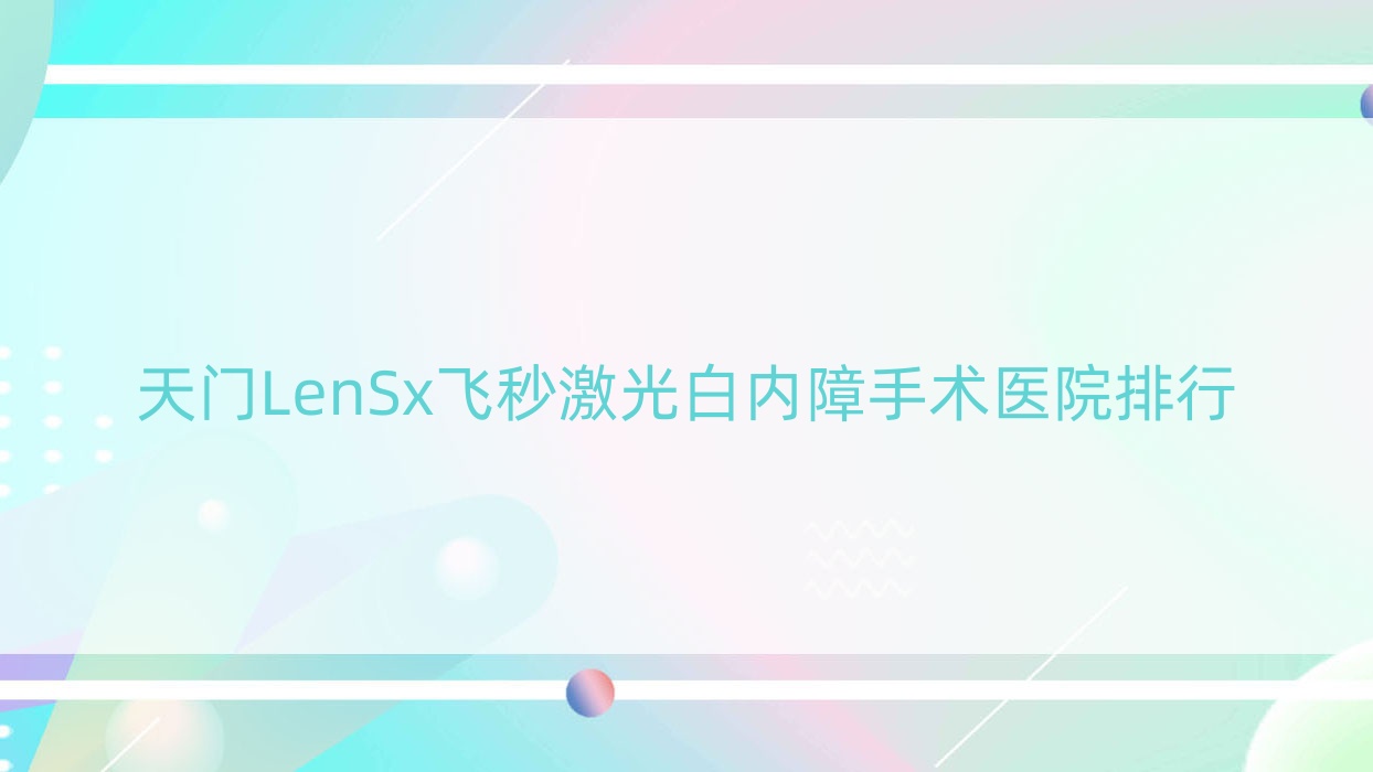 天门LenSx飞秒激光白内障手术医院排行价目表总览!公办、私立都有 天门LenSx飞秒激光白内障手术医院排行价目表总览!公办、私立都有