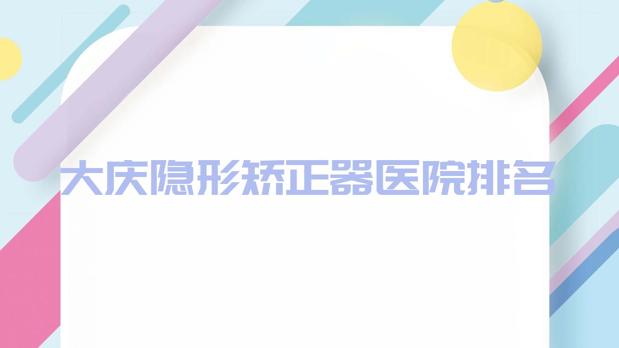 大慶隱形矯正器醫(yī)院排名大慶隱形矯正器怡美永康便宜又好