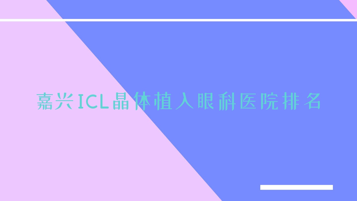 嘉興ICL晶體植入眼科醫(yī)院排名公開(海寧市第四人民醫(yī)院硬實(shí)力口碑很高)
