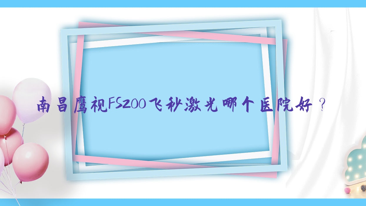 南昌鹰视FS200飞秒激光哪个医院好?实力声誉相对比:江西康宁医院、江西省长征医院、大学第四附属医院等十家 南昌鹰视FS200飞秒激光哪个医院好?实力声誉相对比:江西康宁医院、江西省长征医院、大学第四附属医院等十家