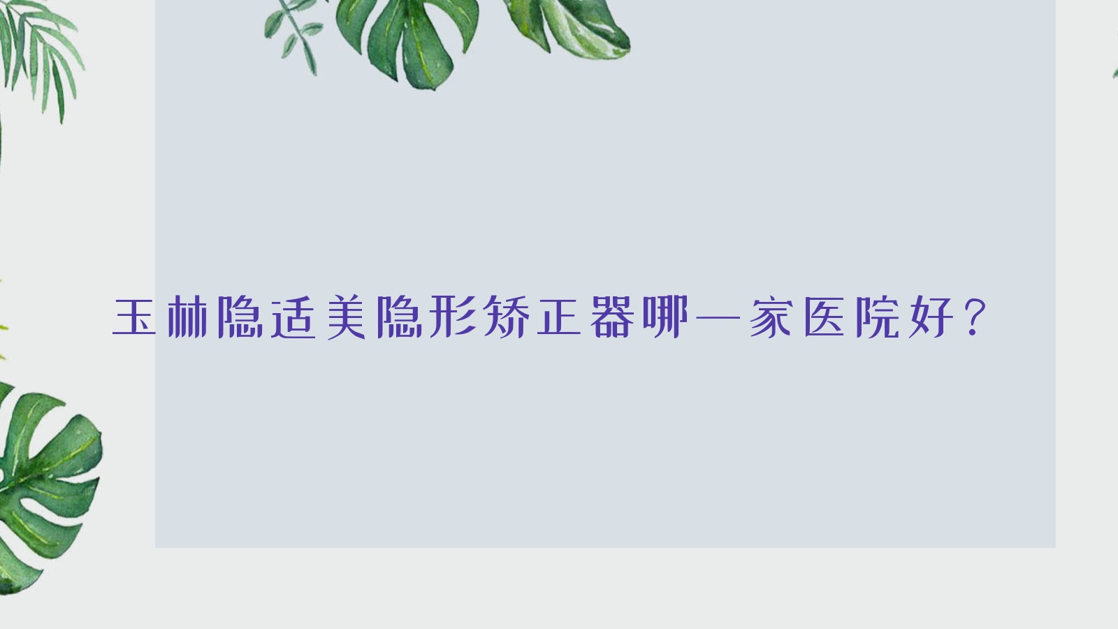 玉林隱適美隱形矯正器哪一家醫(yī)院好？玉林隱適美隱形矯正器的醫(yī)院有北流林歡歡/拜鉑