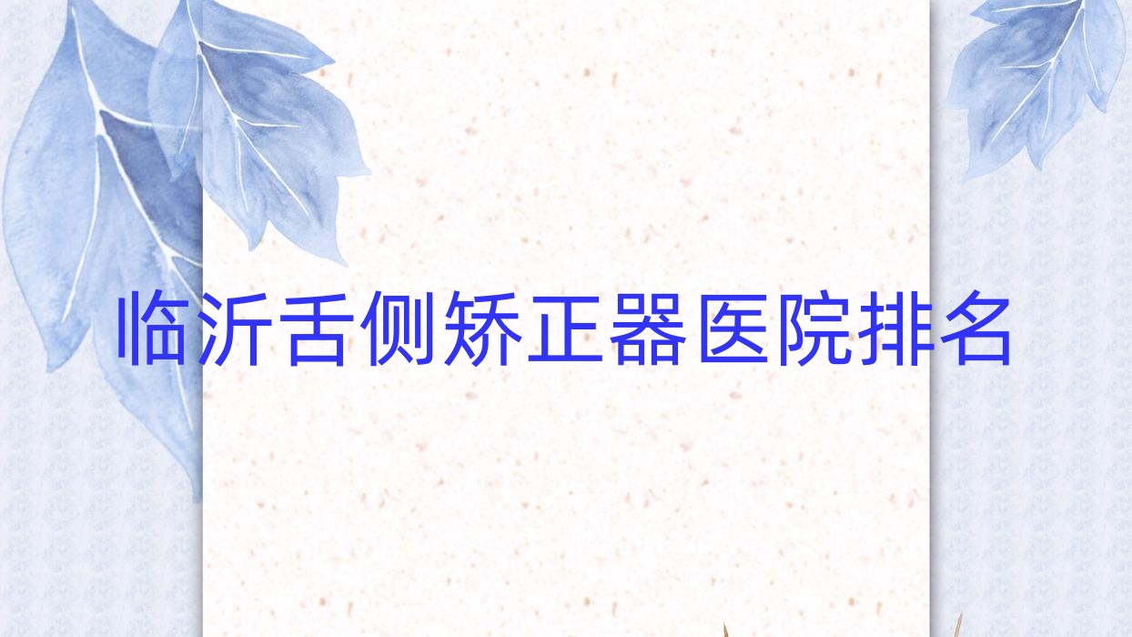 臨沂舌側(cè)矯正器醫(yī)院排名臨沂舌側(cè)矯正器松果好還不貴