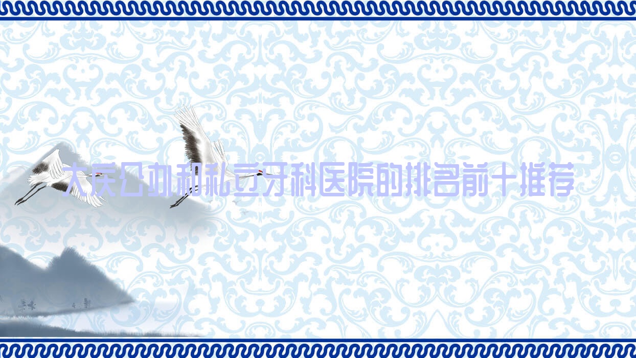 大慶公辦和私立牙科醫(yī)院的排名前十推薦，均是大慶便宜又好的牙科