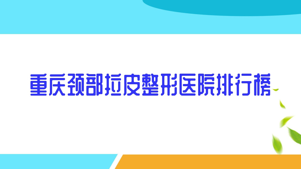 重慶頸部拉皮整形醫(yī)院排行榜公布(米洛實(shí)力聲譽(yù)較高)