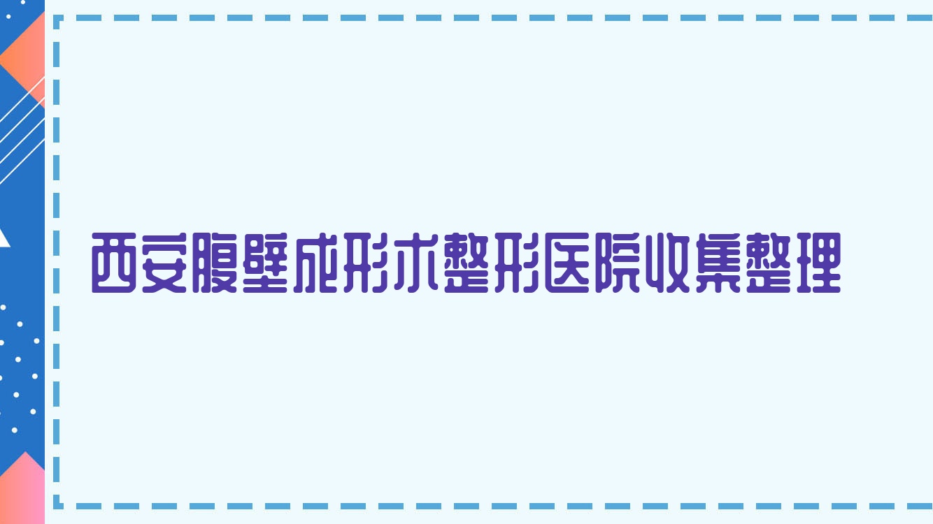 西安腹壁成形術(shù)整形醫(yī)院收集整理前十評(píng)測(cè),匯總本地這十家被友友愛戴