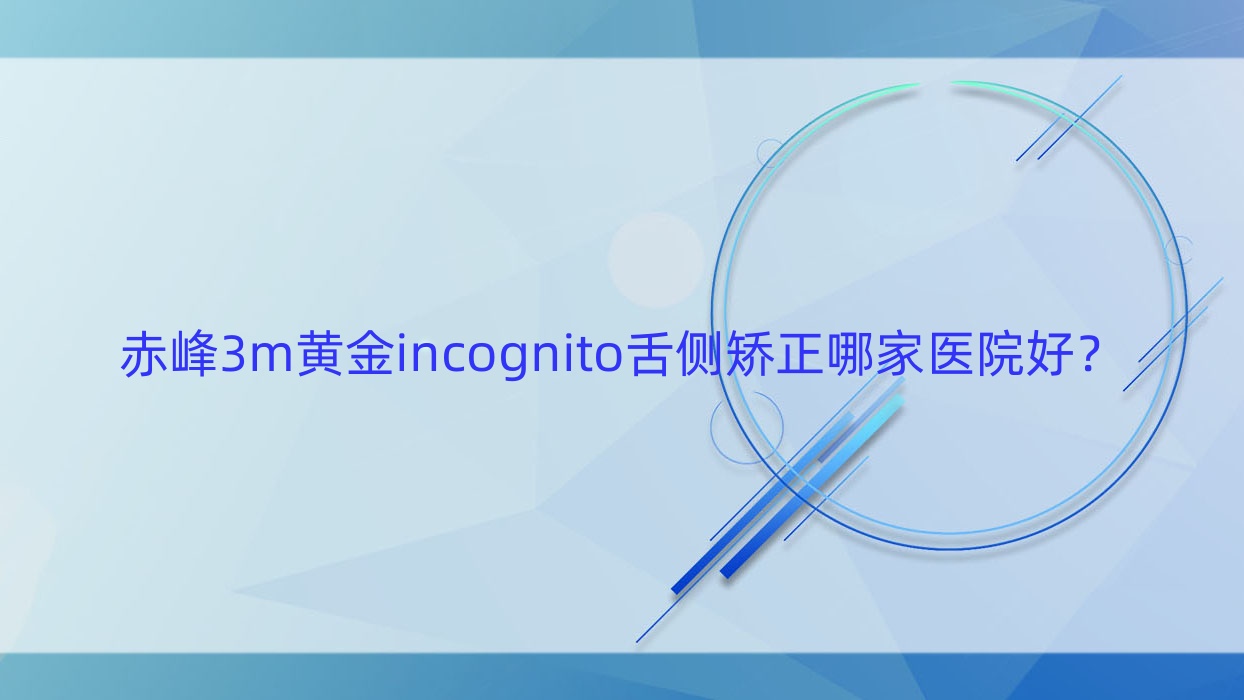 赤峰3m黄金incognito舌侧矫正哪家医院好?赤峰3m黄金incognito舌侧矫正的医院有红山区爱蓓/西诺 赤峰3m黄金incognito舌侧矫正哪家医院好?赤峰3m黄金incognito舌侧矫正的医院有红山区爱蓓/西诺