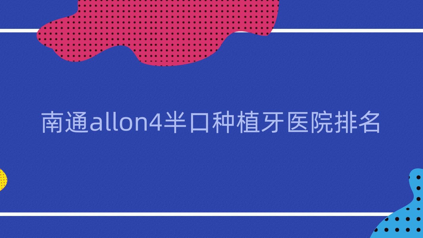南通allon4半口種植牙醫(yī)院排名南通allon4半口種植牙通州美晶便宜又好
