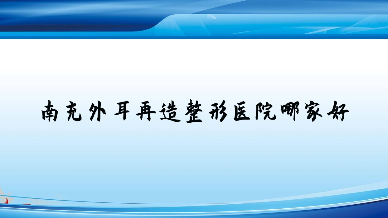 南充外耳再造哪里好？價格多少錢？米萊/營山熙之/知膚10000+