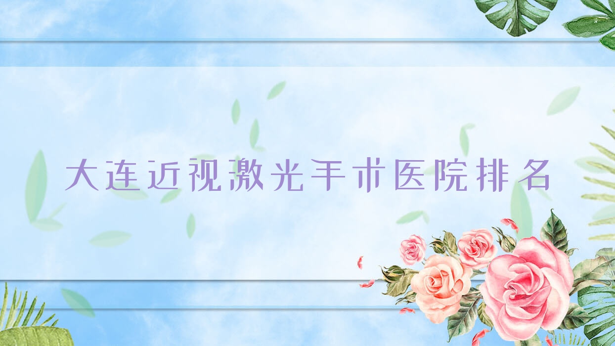 大連近視激光手術(shù)好的醫(yī)院排名，網(wǎng)友們真實(shí)評價醫(yī)院分享