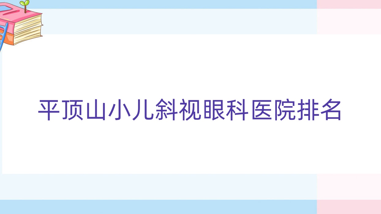 平頂山小兒斜視好的醫(yī)院排名:小兒斜視好的專業(yè)醫(yī)院除了新華區(qū)人民醫(yī)院還有這10家