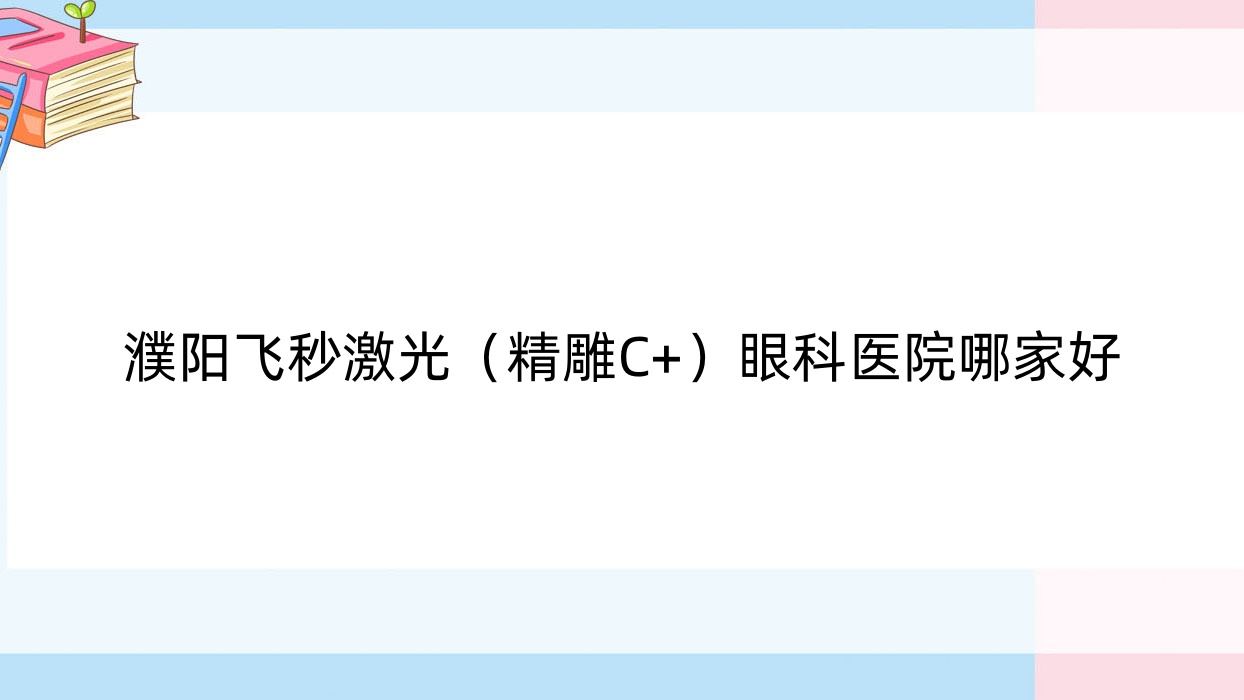 濮陽飛秒激光（精雕C+）眼科醫(yī)院哪家好？濮陽推薦第三人民醫(yī)院|馬鞍山市中醫(yī)院