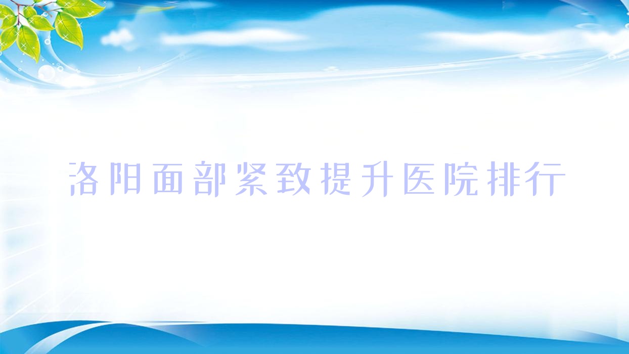 洛陽(yáng)面部緊致提升欒川縣尚歐、滬上玖愿、赫倫美人氣不凡值得挑選