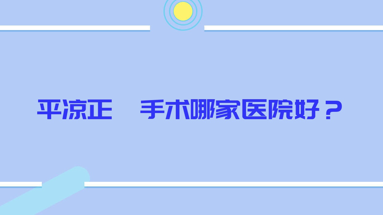 平?jīng)稣M手術(shù)哪家醫(yī)院好？平?jīng)稣M手術(shù)的醫(yī)院有佰斯特/三旺醫(yī)院