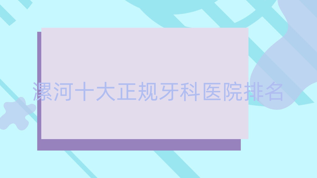 漯河十大正規(guī)牙科醫(yī)院排名公布,排名前三的牙科醫(yī)院尤其有名氣呦