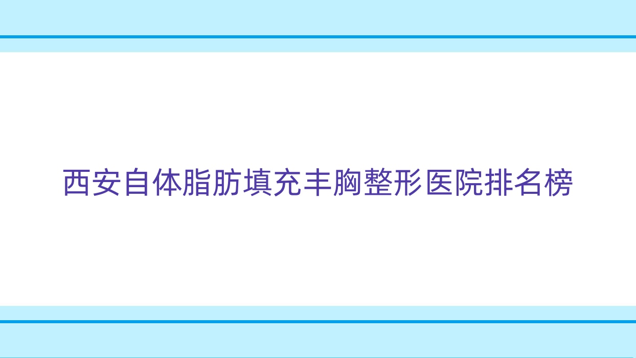 西安自體脂肪填充豐胸整形醫(yī)院排名榜發(fā)布(赫美硬實(shí)力聲譽(yù)比較高)