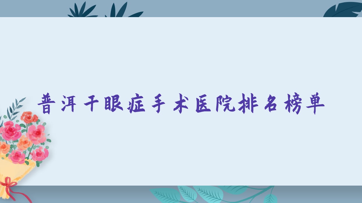 普洱干眼症手术医院排名榜单收费表总览!公办、私立都有 普洱干眼症手术医院排名榜单收费表总览!公办、私立都有