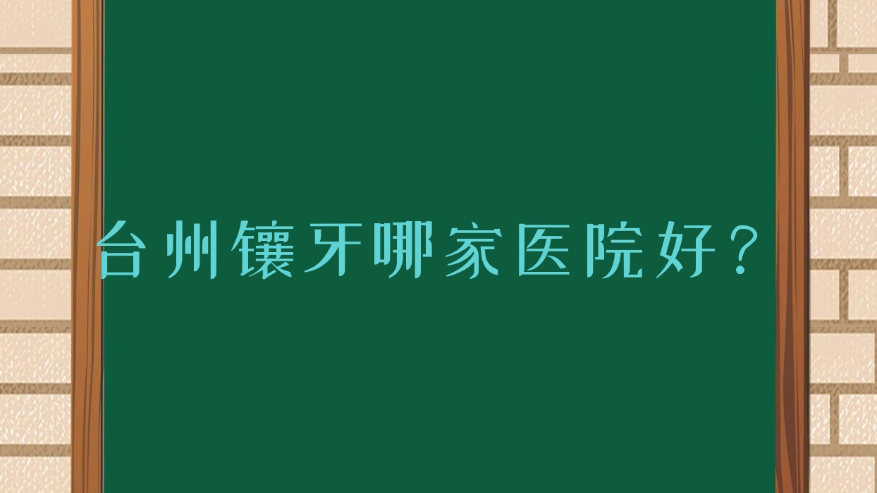 臺(tái)州鑲牙哪家醫(yī)院好？排名前十醫(yī)院有椒江優(yōu)佳/藝星