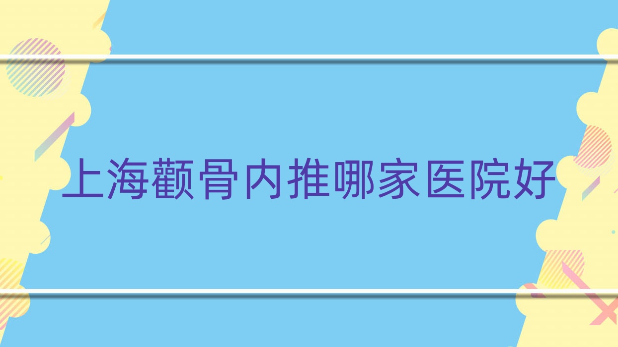 上海顴骨內(nèi)推哪家醫(yī)院好？整形醫(yī)院、聲譽評測費用價目表預(yù)覽！