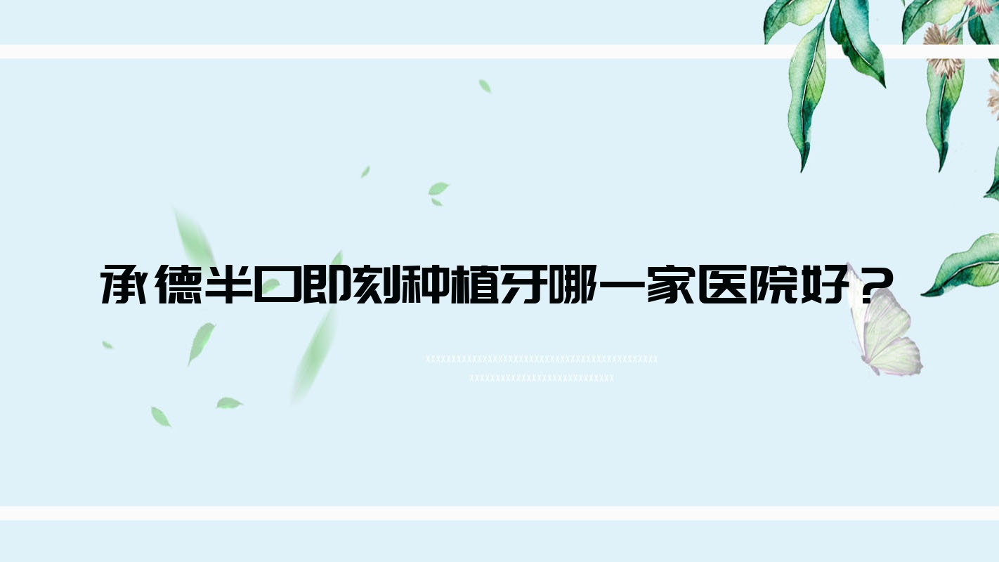 承德半口即刻種植牙哪一家醫(yī)院好？承德半口即刻種植牙的醫(yī)院有諾曉植江山/可米