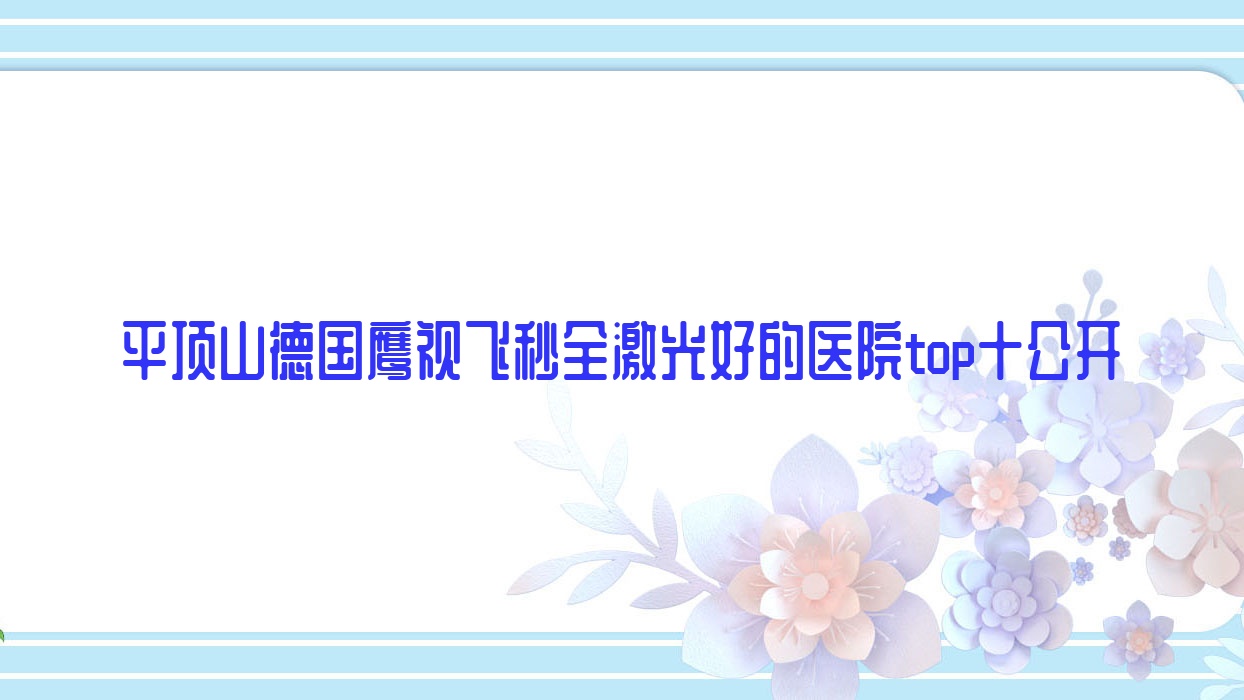 平頂山德國鷹視飛秒全激光好的醫(yī)院top十公開:第五人民醫(yī)院|安鄉(xiāng)第三人民醫(yī)院|中醫(yī)醫(yī)院等有出名醫(yī)生
