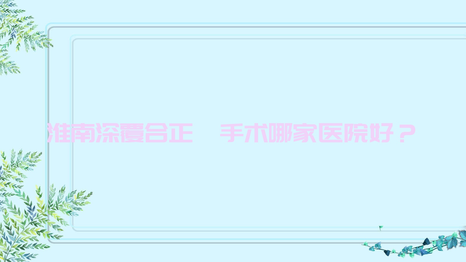 淮南深覆合正頜手術(shù)哪家醫(yī)院好？淮南深覆合正頜手術(shù)的醫(yī)院有奧圣/安美