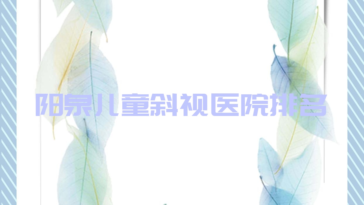 阳泉儿童斜视正规的医院:中医院/第三人民医院/医院排名前十 阳泉儿童斜视正规的医院:中医院/第三人民医院/医院排名前十