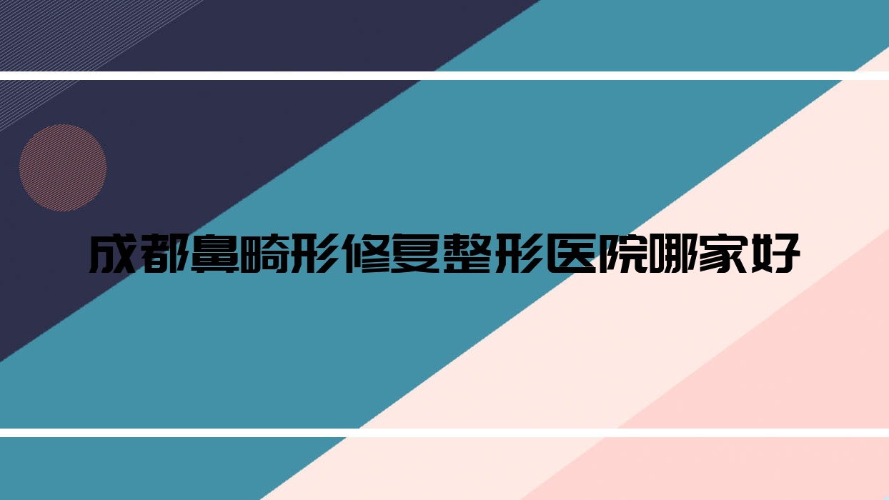 成都鼻畸形修復(fù)哪家好？成都整形醫(yī)院排名花度蜜美|溫江顏悅嘉禾|睿麟