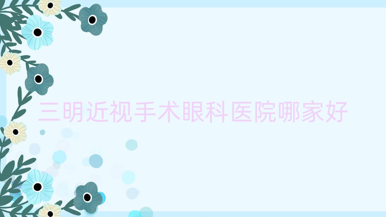 三明近視手術(shù)眼科醫(yī)院哪家好？三明建議第一醫(yī)院、第一醫(yī)院