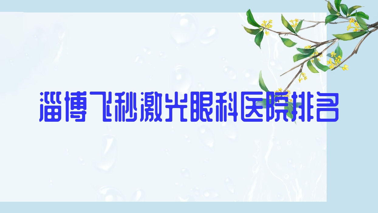 淄博飛秒激光醫(yī)院排名:市級(jí)機(jī)關(guān)醫(yī)院做德國(guó)蔡司個(gè)性化定制全飛秒激光有口皆碑