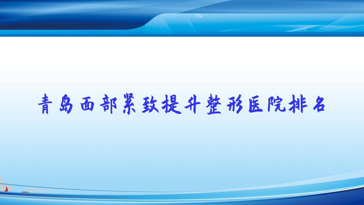 青島面部緊致提升醫(yī)院排名榜:電波拉皮/拉皮手術(shù)和激光面部提升醫(yī)院推薦