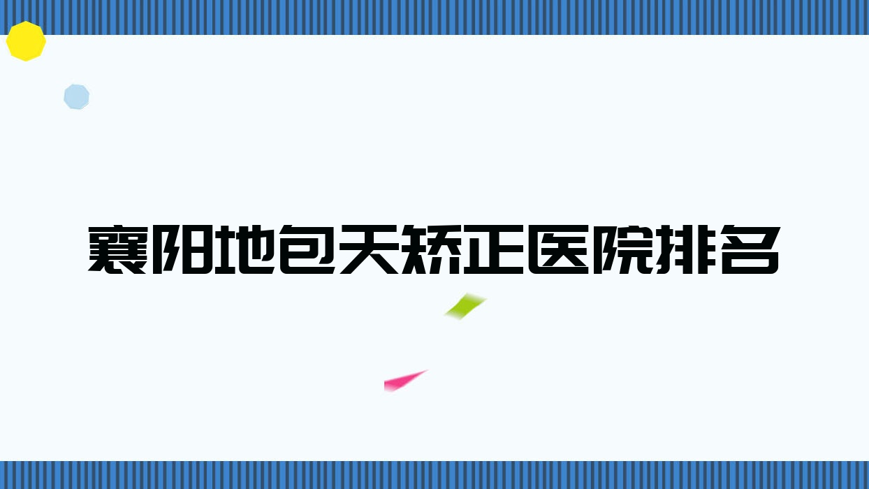 襄陽地包天矯正好的醫(yī)院排名，網(wǎng)友們真實(shí)評(píng)價(jià)醫(yī)院分享