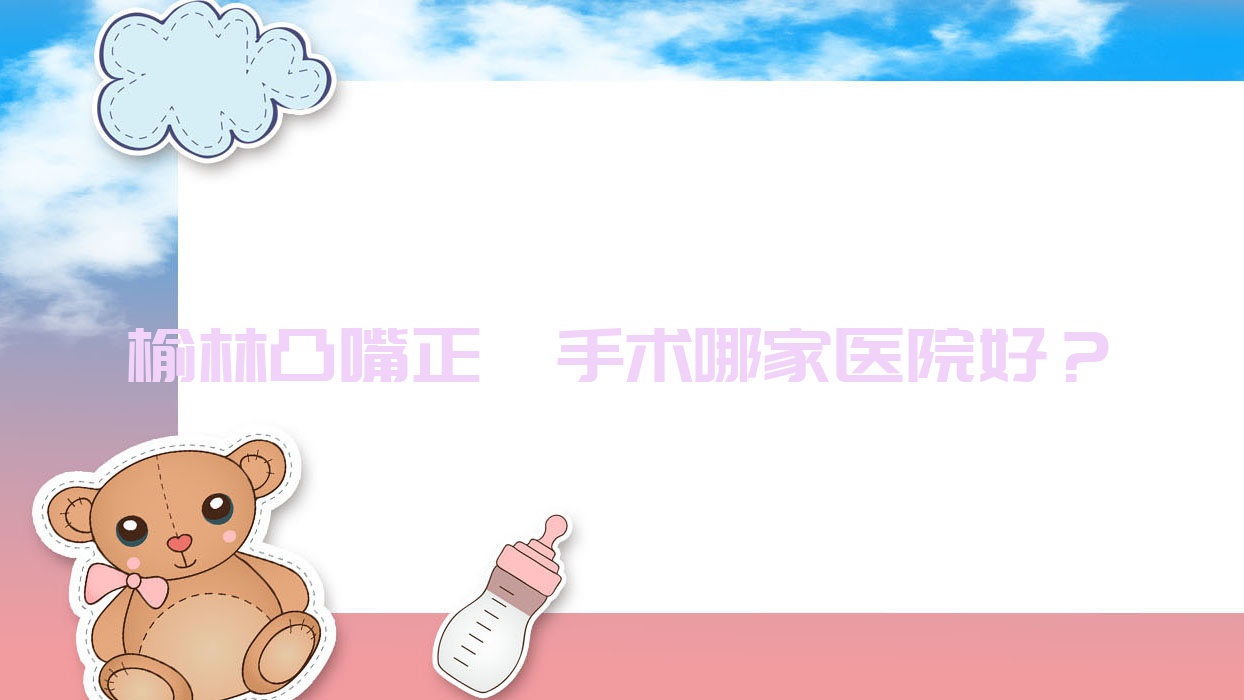 榆林凸嘴正頜手術(shù)哪家醫(yī)院好？榆林凸嘴正頜手術(shù)的醫(yī)院有長(zhǎng)虹/雅致