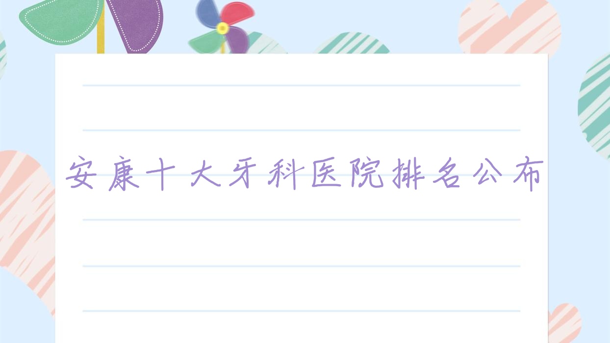 安康十大牙科醫(yī)院排名公布，排名前三是安康江蘇人、高新景太、高新區(qū)美光牙科