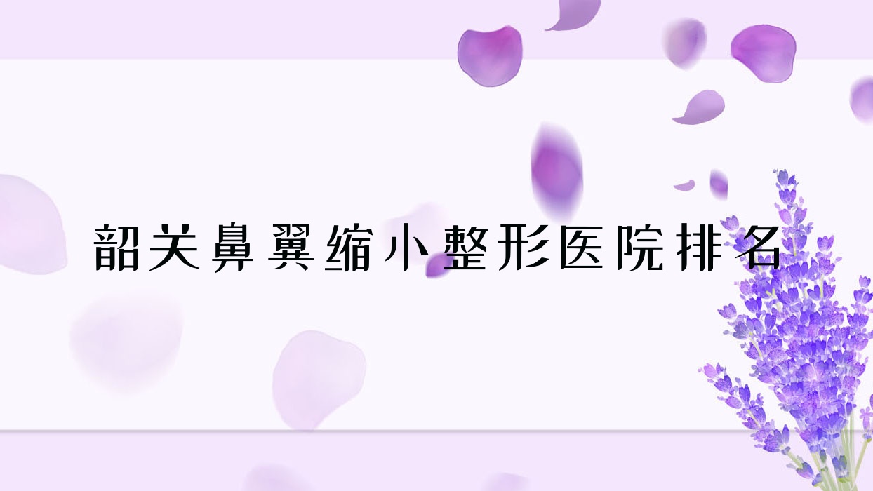 韶關(guān)鼻翼縮小醫(yī)院價(jià)格發(fā)布:排名靠前的覓妍鼻翼縮小費(fèi)用5000起