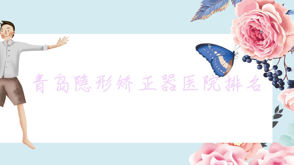 青島隱形矯正器醫(yī)院排名青島隱形矯正器瑞泰好還便宜