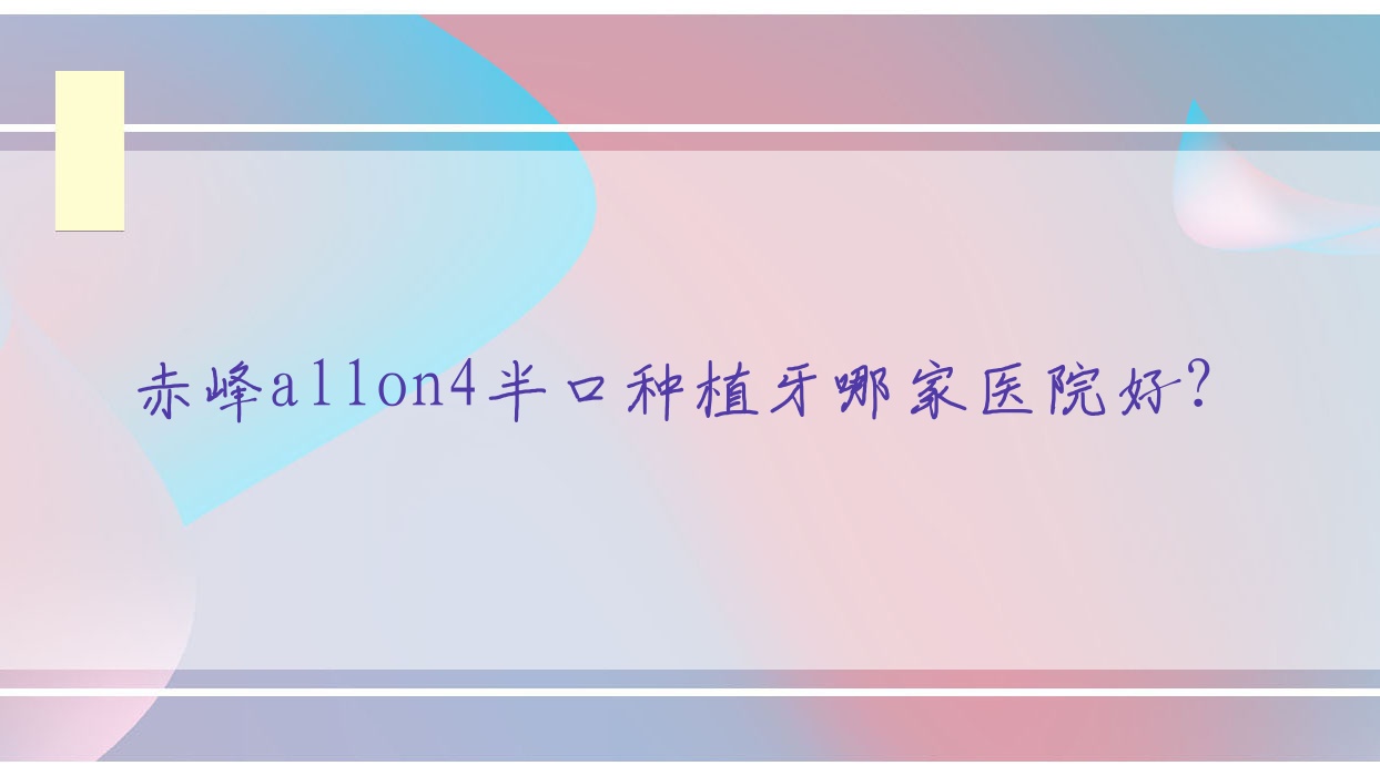 赤峰allon4半口種植牙哪家醫(yī)院好？赤峰allon4半口種植牙的醫(yī)院有雅美/西諾