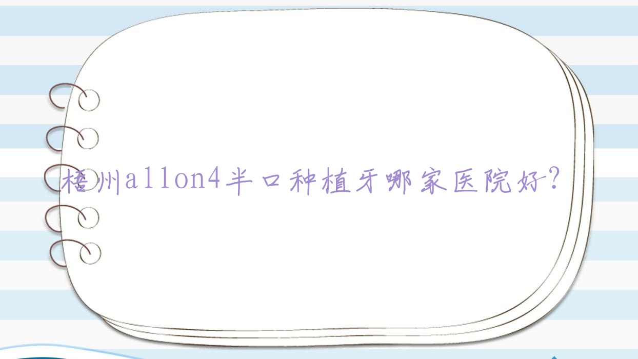 梧州allon4半口種植牙哪家醫(yī)院好？梧州半口即刻負(fù)重種植牙/allon6半口種植牙甄選這些