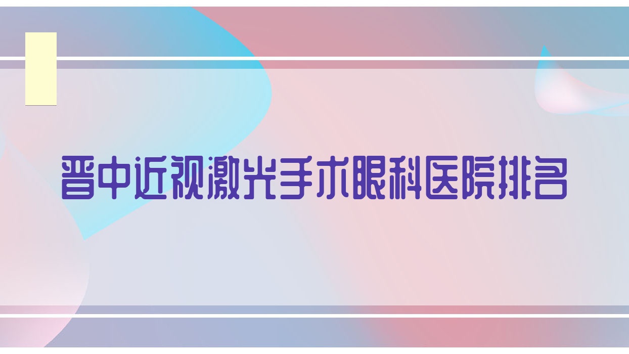 晉中近視激光手術(shù)醫(yī)院排名前5:榆次區(qū)人民醫(yī)院、介休市人民醫(yī)院近視激光手術(shù)很不錯