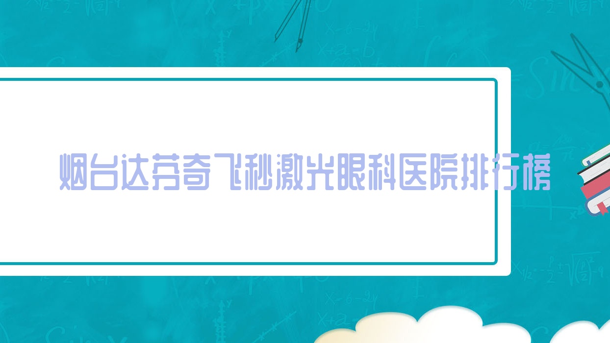 烟台达芬奇飞秒激光眼科医院排行榜公布(海阳市中医院技术声誉不低) 烟台达芬奇飞秒激光眼科医院排行榜公布(海阳市中医院技术声誉不低)