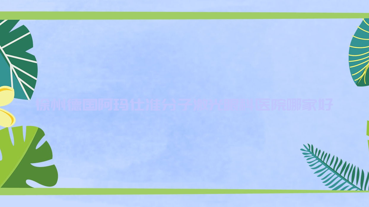 徐州德国阿玛仕准分子激光哪家好?推荐徐州德国阿玛仕准分子激光好口碑还正规的医院 徐州德国阿玛仕准分子激光哪家好?推荐徐州德国阿玛仕准分子激光好口碑还正规的医院