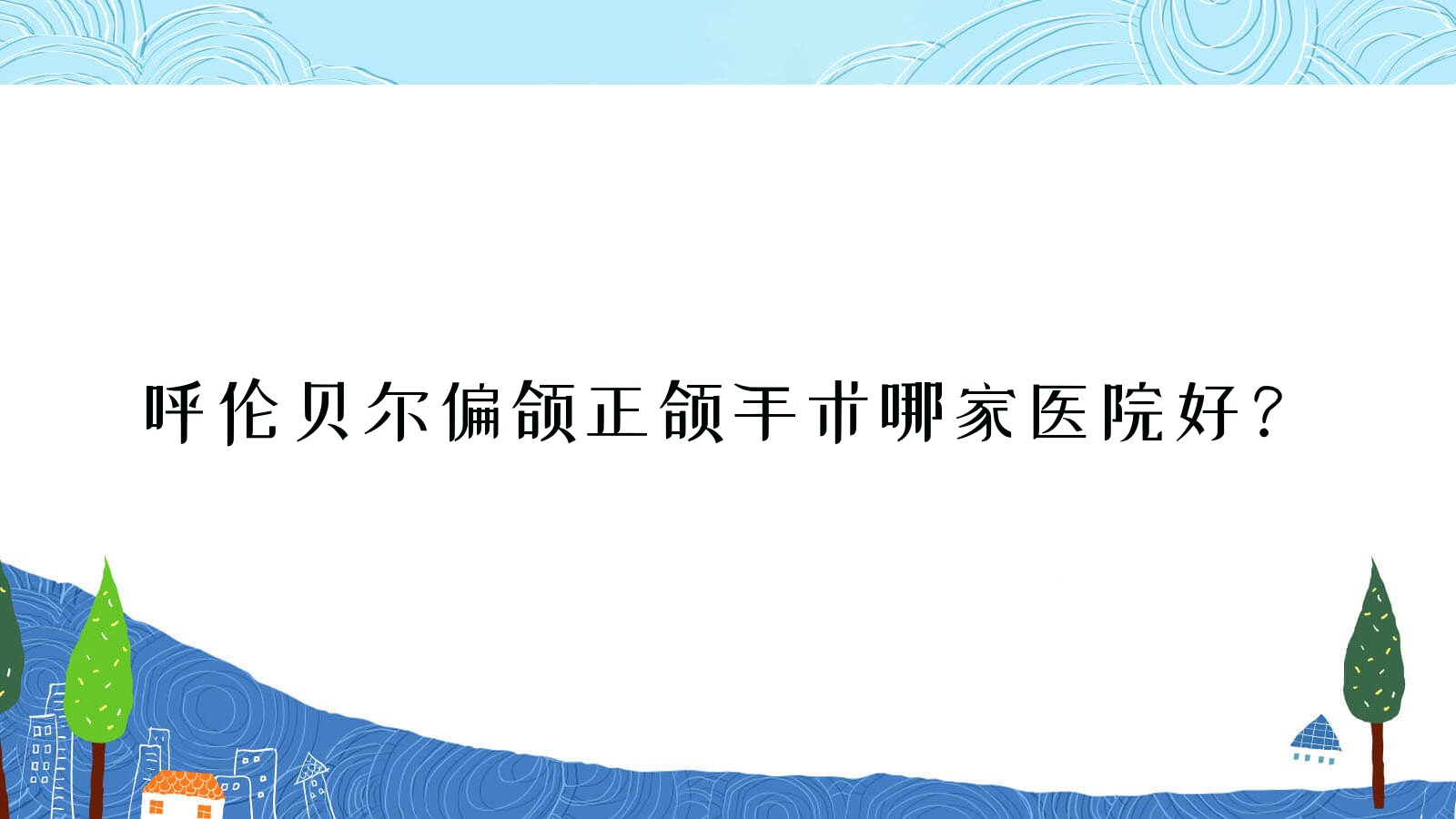 呼倫貝爾偏頜正頜手術哪家醫(yī)院好？排名前十醫(yī)院有牙克石益安/海拉爾宮麗