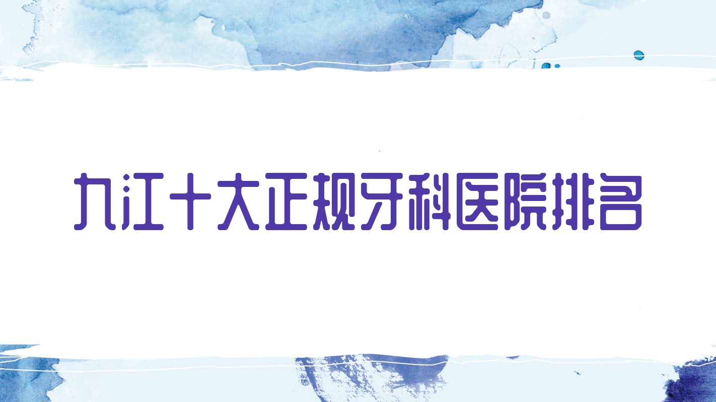 九江十大正規(guī)牙科醫(yī)院排名出爐,排名前三的牙科醫(yī)院尤其有名喲