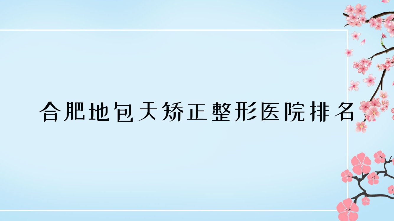 合肥地包天矯正整形醫(yī)院排名公布(鶇芳塑美技術(shù)人氣較高)