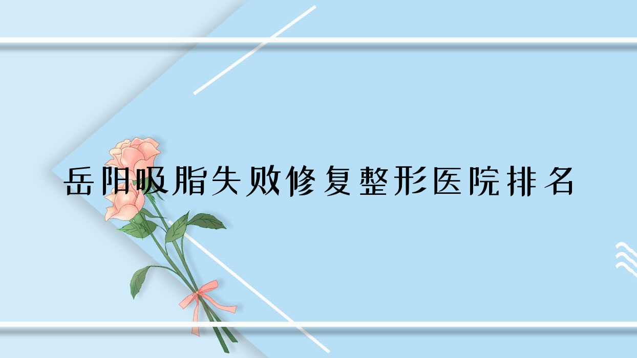 岳陽吸脂失敗修復(fù)醫(yī)院價格更新:排名前列的華美吸脂失敗修復(fù)費用5000+