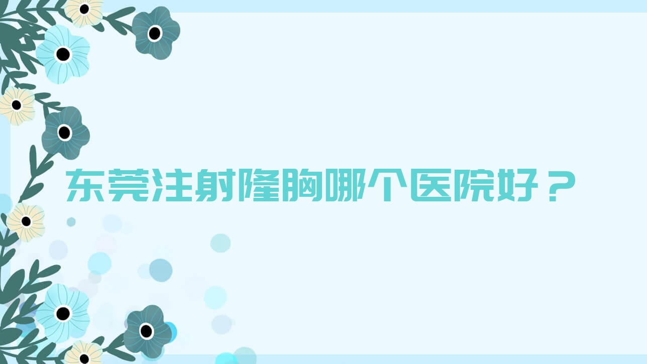 东莞注射隆胸哪个医院好?硬实力人气相对比:研多萃/百佳妇产医院科/韩伊等十家 东莞注射隆胸哪个医院好?硬实力人气相对比:研多萃/百佳妇产医院科/韩伊等十家