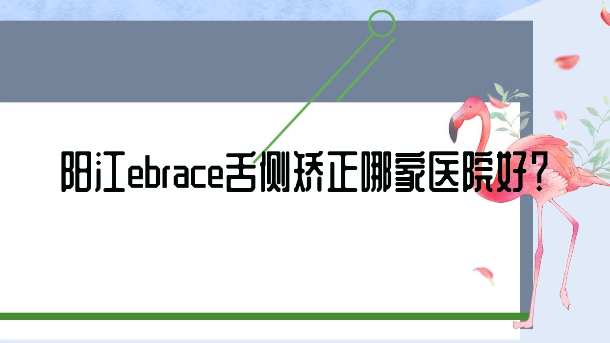 陽(yáng)江ebrace舌側(cè)矯正哪家醫(yī)院好？陽(yáng)江3m黃金incognito舌側(cè)矯正/甄選這些