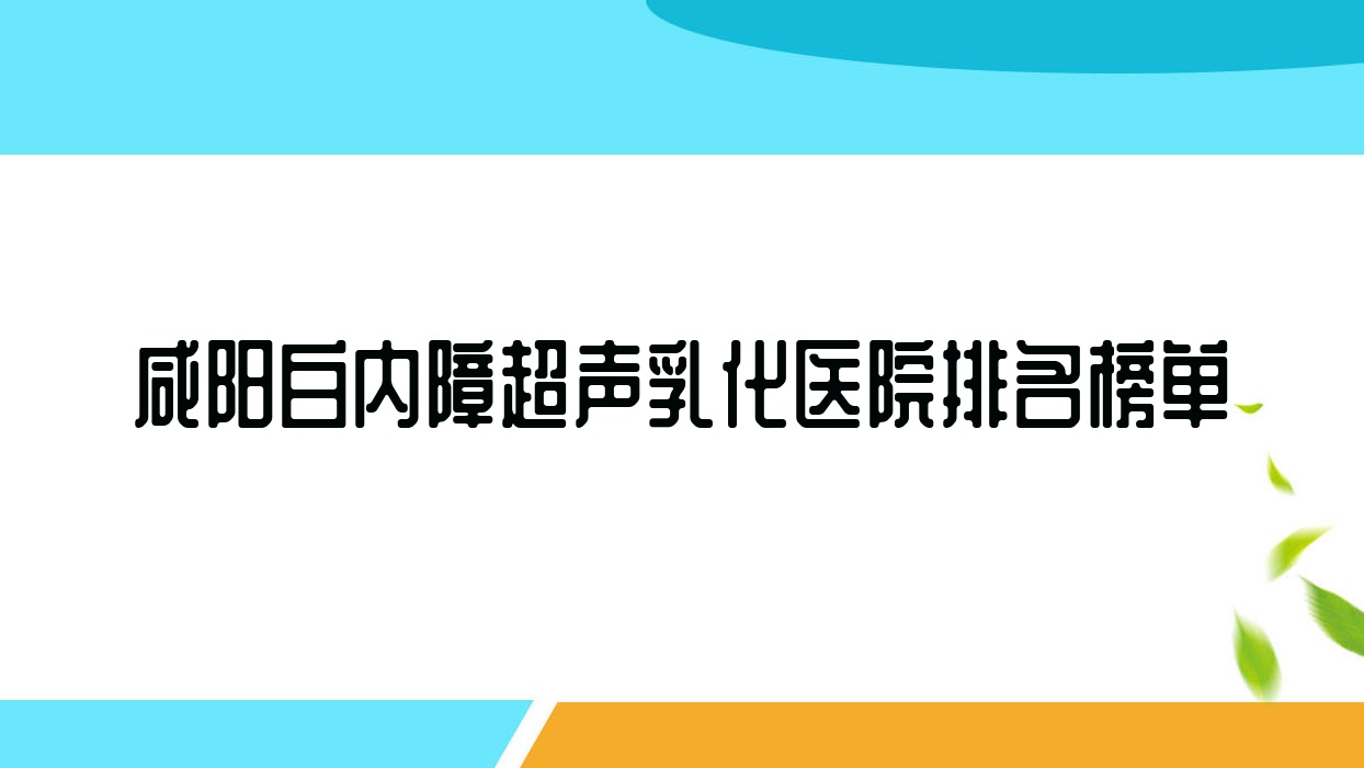 咸陽白內障超聲乳化醫(yī)院排名榜單價目表預覽！公辦、私立都有