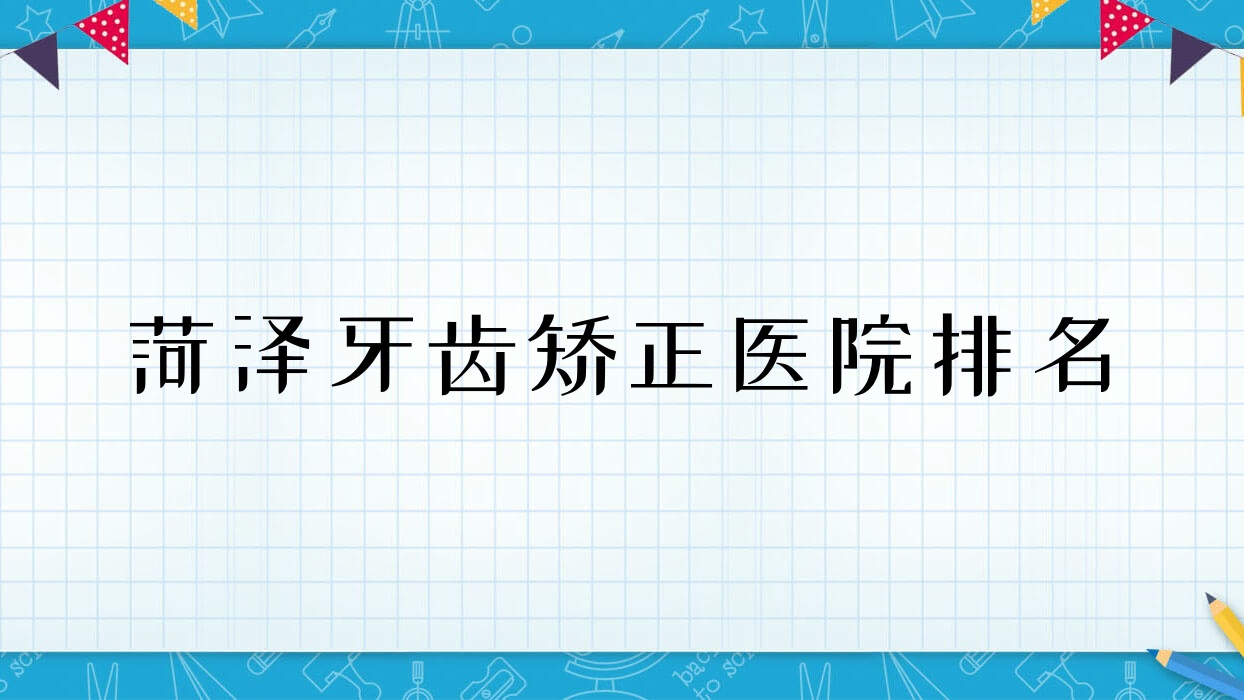 菏澤牙齒矯正醫(yī)院排名菏澤牙齒矯正華忠醫(yī)院好又便宜